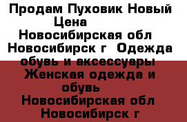 Продам Пуховик Новый › Цена ­ 4 500 - Новосибирская обл., Новосибирск г. Одежда, обувь и аксессуары » Женская одежда и обувь   . Новосибирская обл.,Новосибирск г.